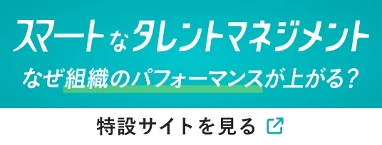 スマートなタレントマネジメントなぜ組織のパフォーマンスが上がる？特設サイトを見る