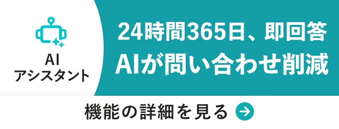 AIアシスタント 24時間365日、即回答 AIが問い合わせ削減 機能の詳細を見る