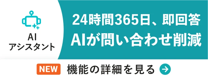 AIアシスタント 24時間365日、即回答 AIが問い合わせ削減 機能の詳細を見る