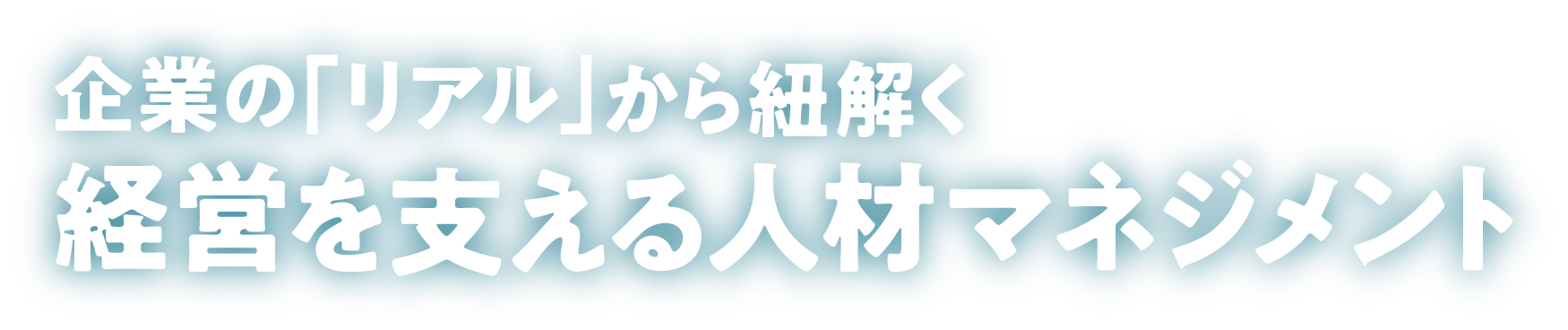 企業の「リアル」から紐解く、経営を支える人材マネジメント